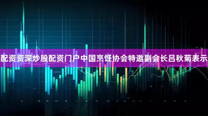 配资资深炒股配资门户中国烹饪协会特邀副会长吕秋菊表示