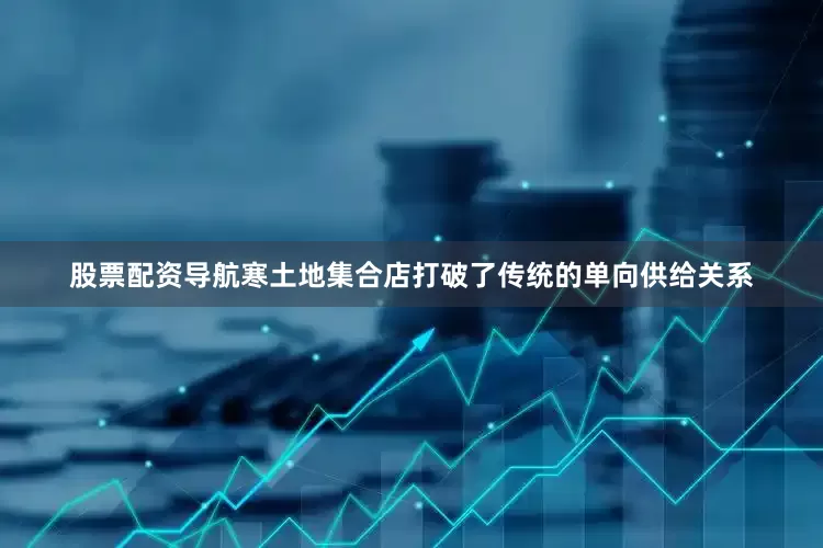 股票配资导航寒土地集合店打破了传统的单向供给关系