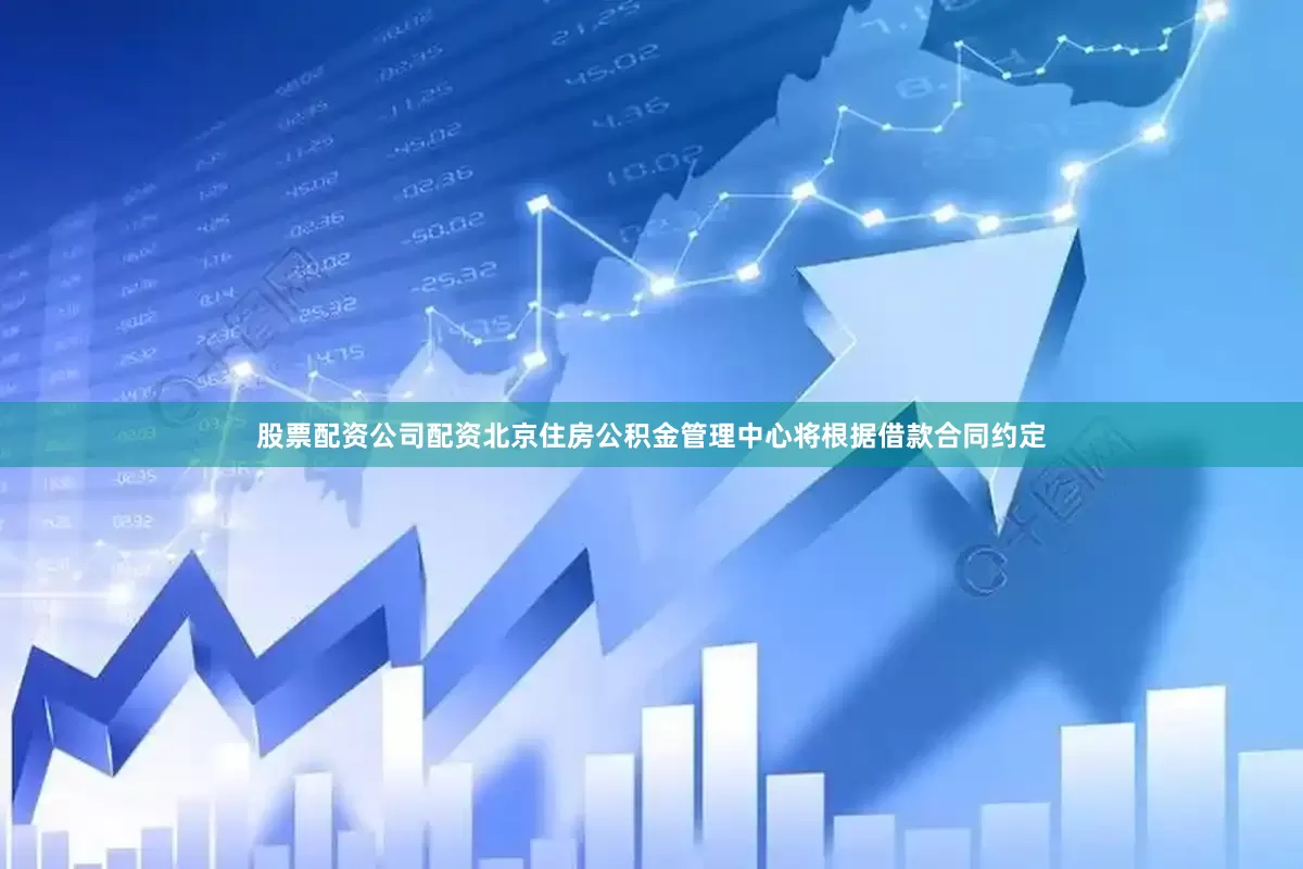 股票配资公司配资北京住房公积金管理中心将根据借款合同约定