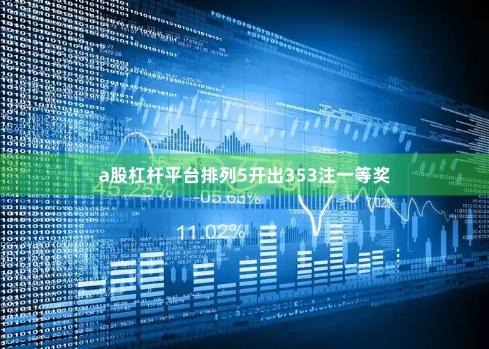 a股杠杆平台排列5开出353注一等奖