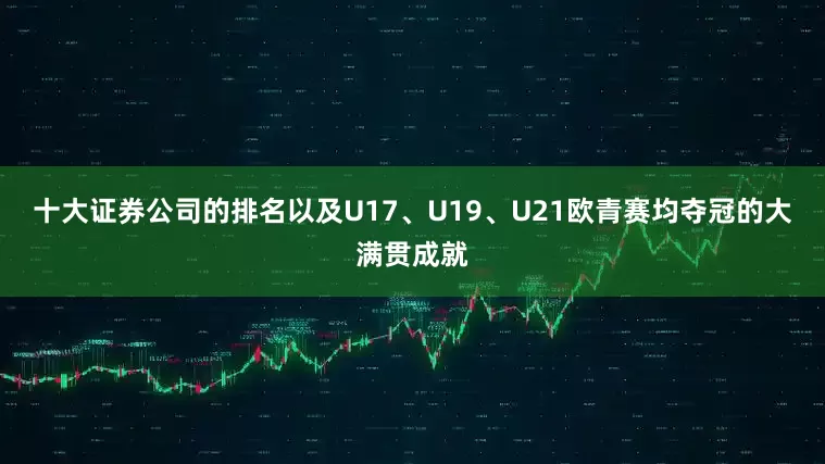 十大证券公司的排名以及U17、U19、U21欧青赛均夺冠的大满贯成就