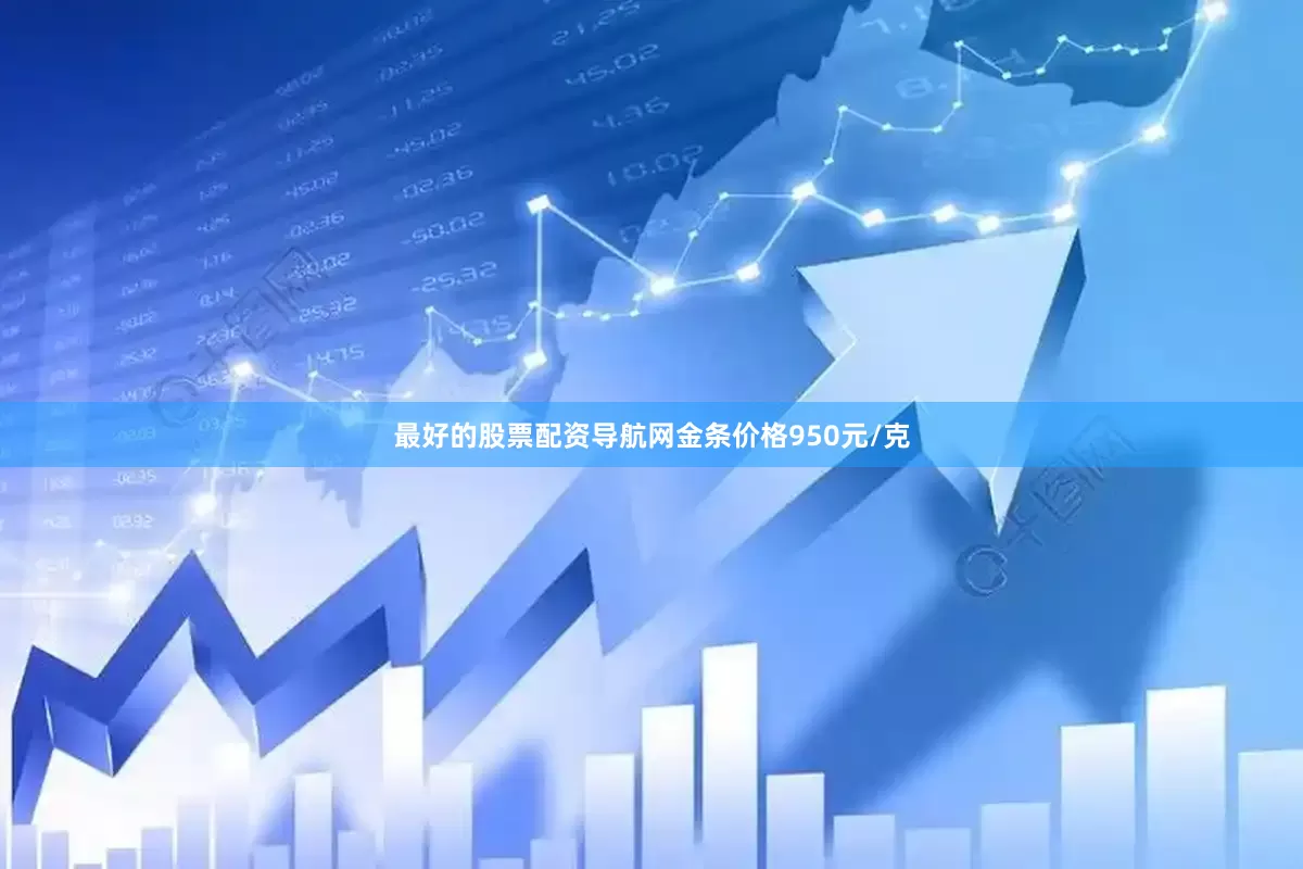 最好的股票配资导航网金条价格950元/克