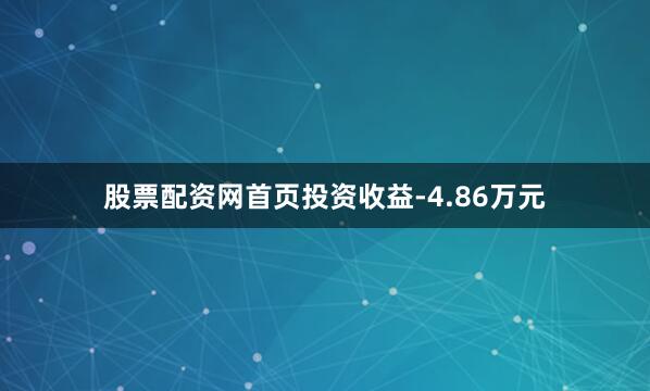 股票配资网首页投资收益-4.86万元