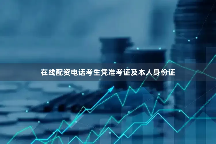 在线配资电话考生凭准考证及本人身份证