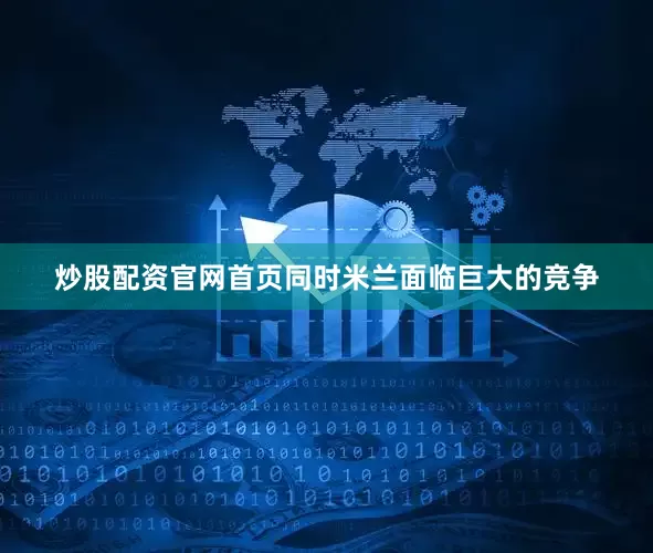 炒股配资官网首页同时米兰面临巨大的竞争