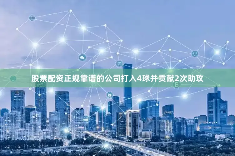 股票配资正规靠谱的公司打入4球并贡献2次助攻