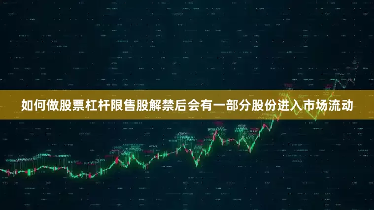 如何做股票杠杆限售股解禁后会有一部分股份进入市场流动