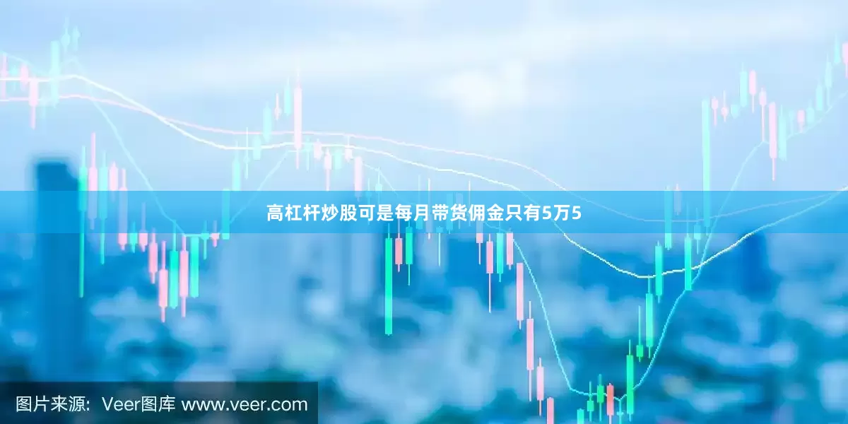 高杠杆炒股可是每月带货佣金只有5万5