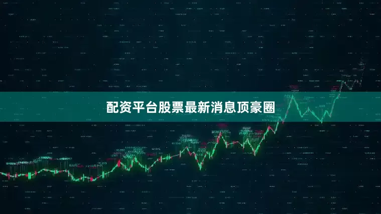 配资平台股票最新消息顶豪圈