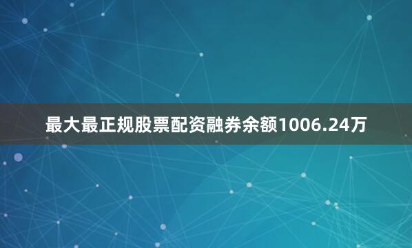 最大最正规股票配资融券余额1006.24万