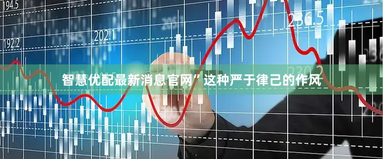 智慧优配最新消息官网”这种严于律己的作风