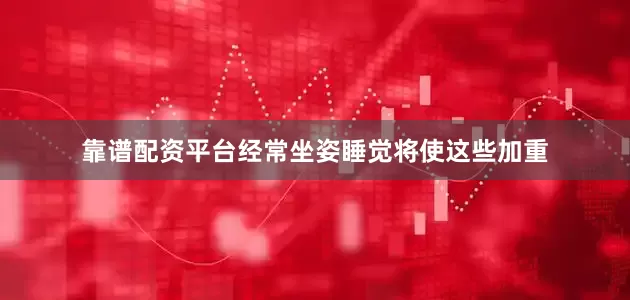 靠谱配资平台经常坐姿睡觉将使这些加重