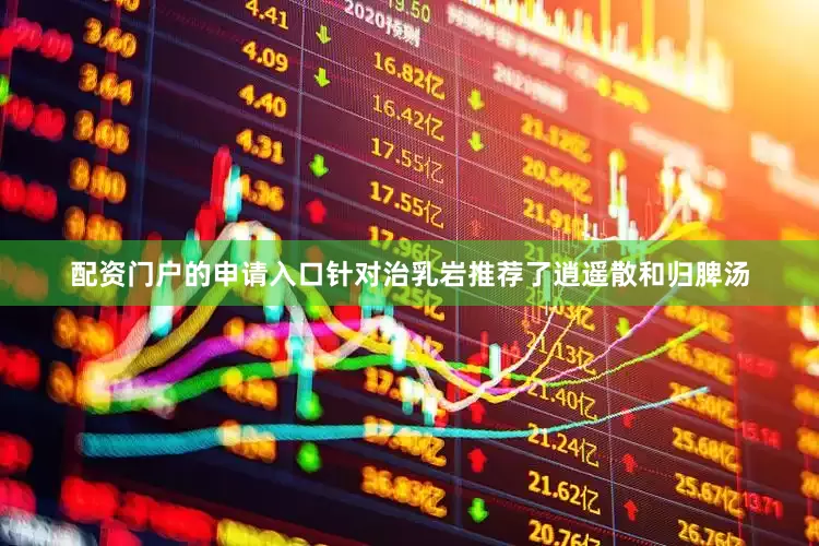 配资门户的申请入口针对治乳岩推荐了逍遥散和归脾汤