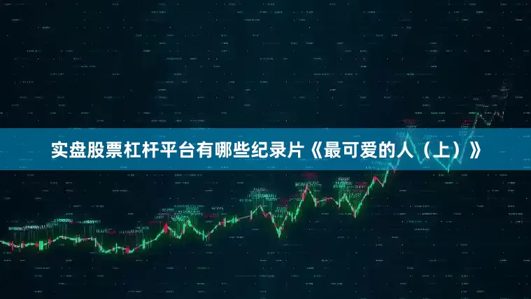 实盘股票杠杆平台有哪些纪录片《最可爱的人（上）》