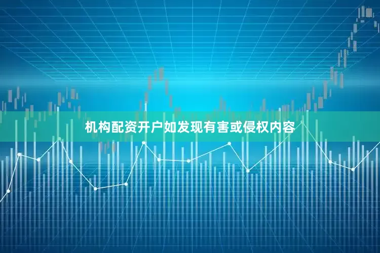 机构配资开户如发现有害或侵权内容