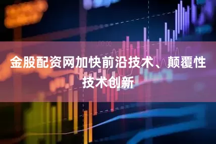 金股配资网加快前沿技术、颠覆性技术创新