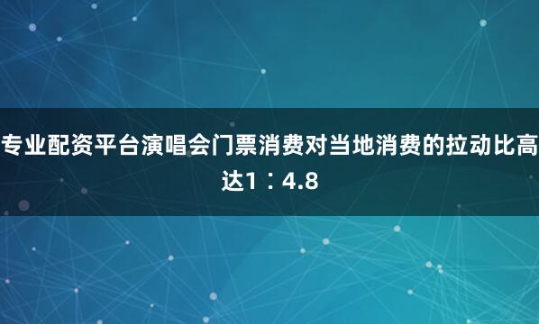 专业配资平台演唱会门票消费对当地消费的拉动比高达1∶4.8