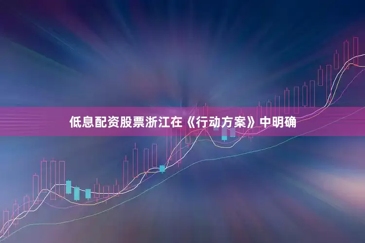 低息配资股票浙江在《行动方案》中明确