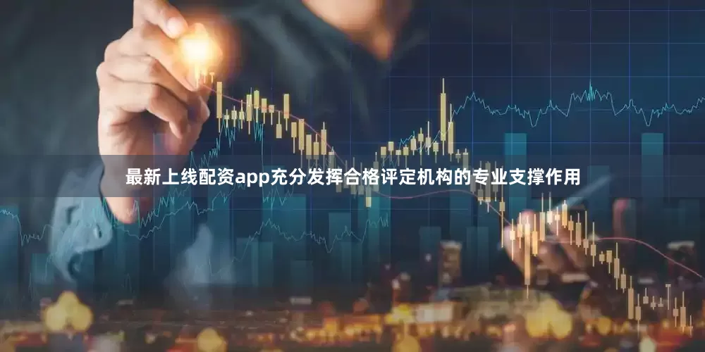 最新上线配资app充分发挥合格评定机构的专业支撑作用