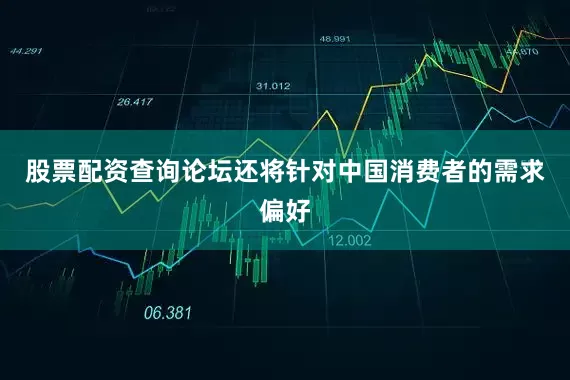 股票配资查询论坛还将针对中国消费者的需求偏好