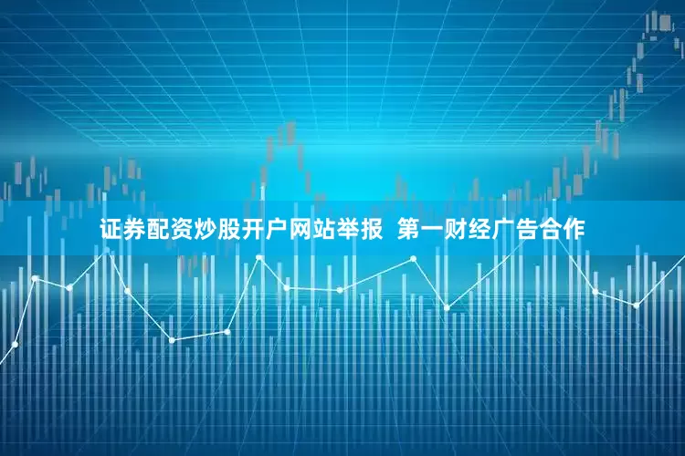 证券配资炒股开户网站举报  第一财经广告合作