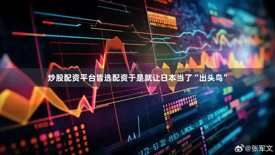 炒股配资平台皆选配资于是就让日本当了“出头鸟”