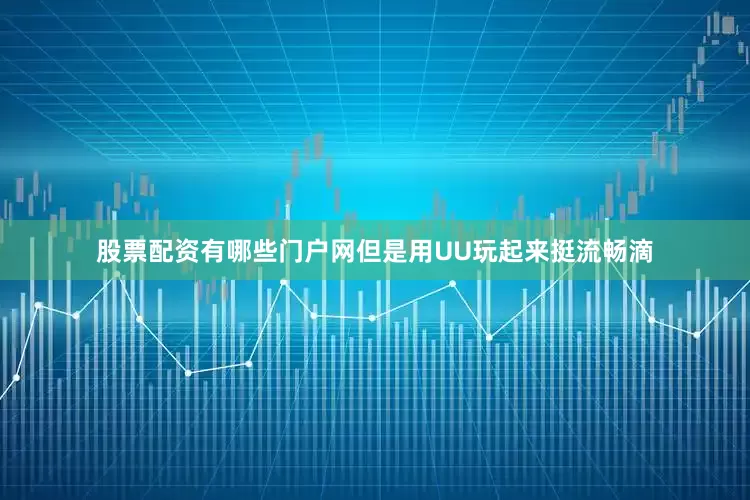 股票配资有哪些门户网但是用UU玩起来挺流畅滴
