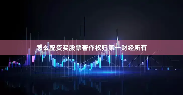 怎么配资买股票著作权归第一财经所有