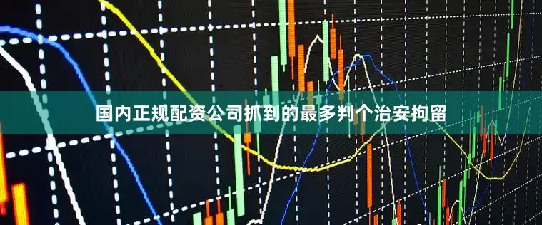 国内正规配资公司抓到的最多判个治安拘留
