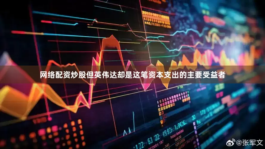 网络配资炒股但英伟达却是这笔资本支出的主要受益者