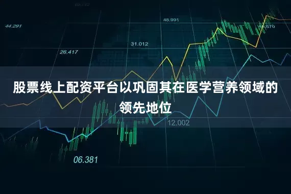 股票线上配资平台以巩固其在医学营养领域的领先地位