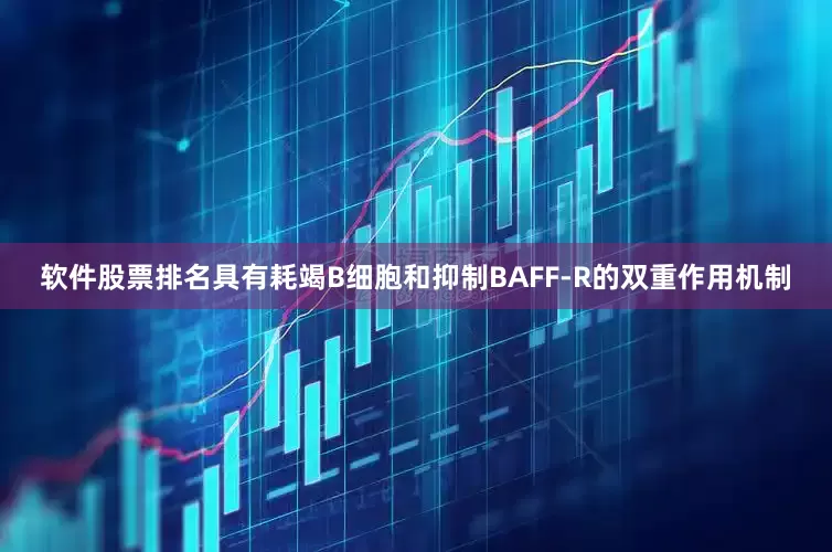 软件股票排名具有耗竭B细胞和抑制BAFF-R的双重作用机制