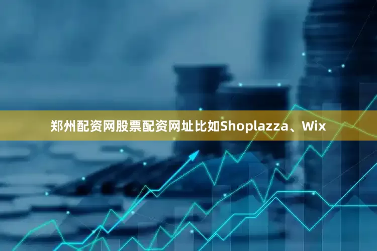 郑州配资网股票配资网址比如Shoplazza、Wix