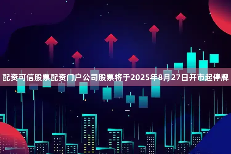 配资可信股票配资门户公司股票将于2025年8月27日开市起停牌