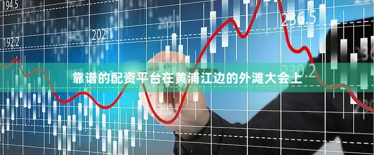 靠谱的配资平台在黄浦江边的外滩大会上