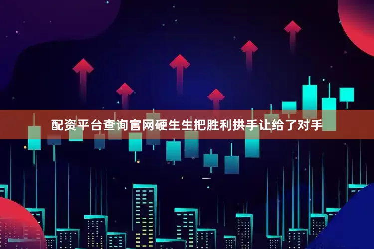 配资平台查询官网硬生生把胜利拱手让给了对手