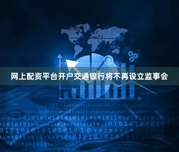 网上配资平台开户交通银行将不再设立监事会
